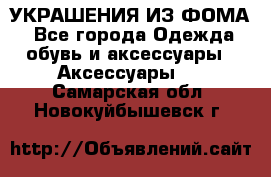 УКРАШЕНИЯ ИЗ ФОМА - Все города Одежда, обувь и аксессуары » Аксессуары   . Самарская обл.,Новокуйбышевск г.